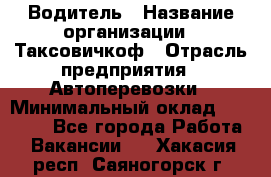 Водитель › Название организации ­ Таксовичкоф › Отрасль предприятия ­ Автоперевозки › Минимальный оклад ­ 70 000 - Все города Работа » Вакансии   . Хакасия респ.,Саяногорск г.